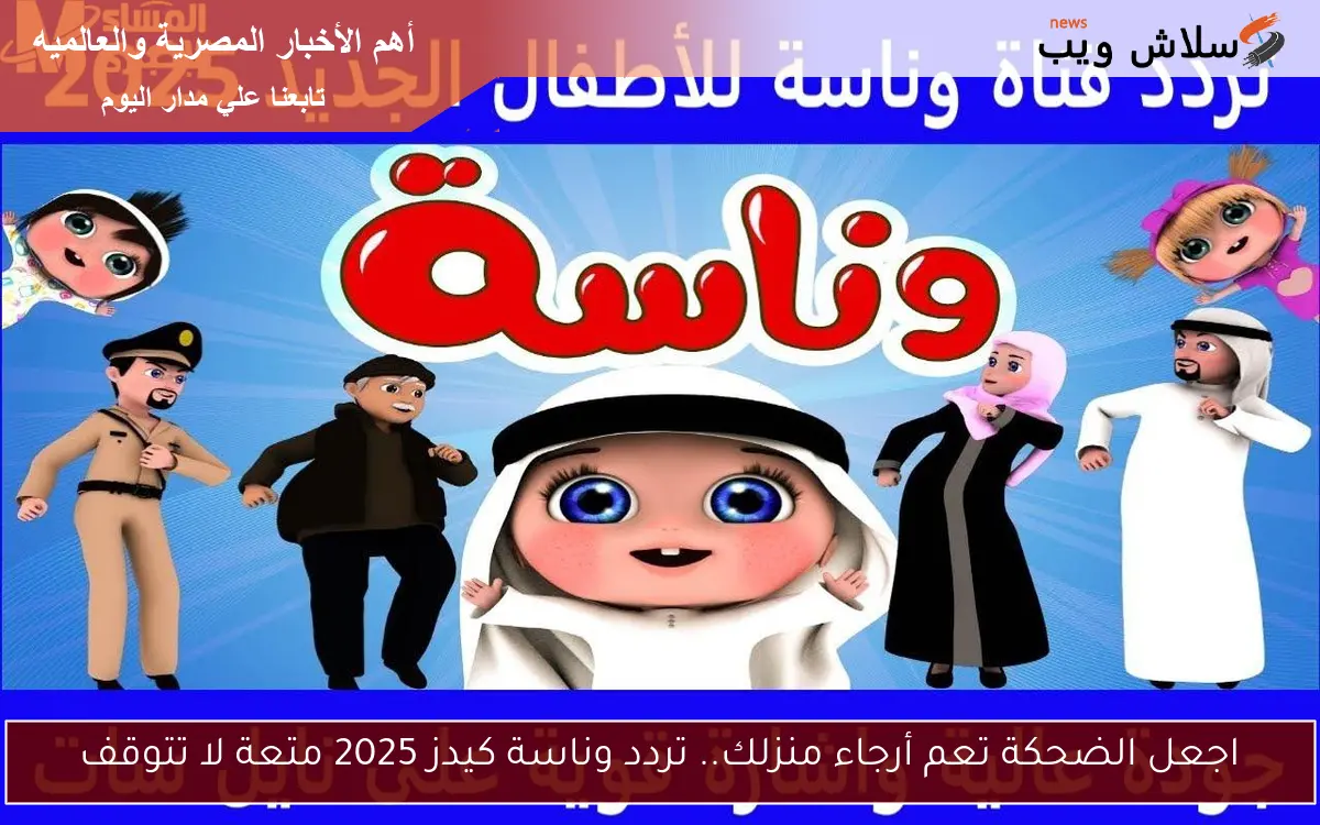 اجعل الضحكة تعم أرجاء منزلك.. تردد وناسة كيدز 2025 متعة لا تتوقف