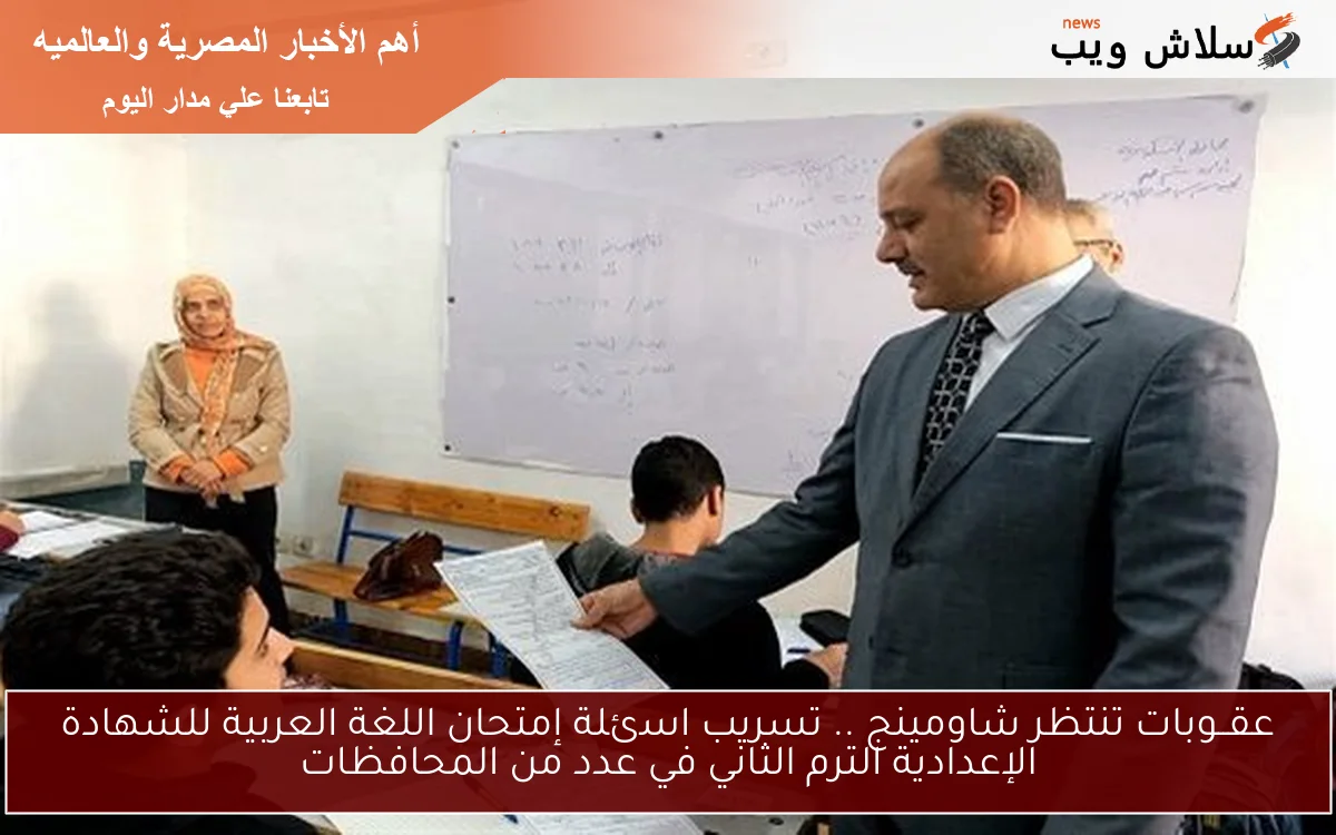عقــوبات تنتظر شاومينج .. تسريب اسئلة إمتحان اللغة العربية للشهادة الإعدادية الترم الثاني في عدد من المحافظات