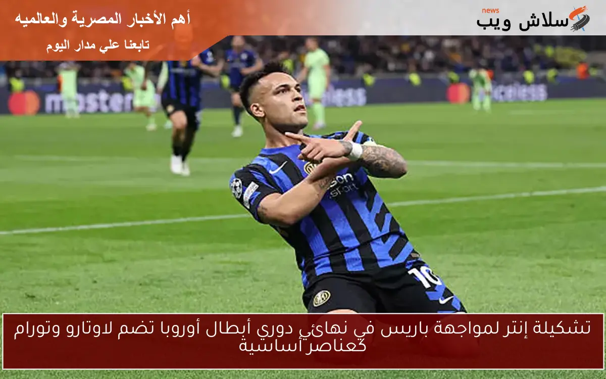 تشكيلة إنتر لمواجهة باريس في نهائي دوري أبطال أوروبا تضم لاوتارو وتورام كعناصر أساسية
