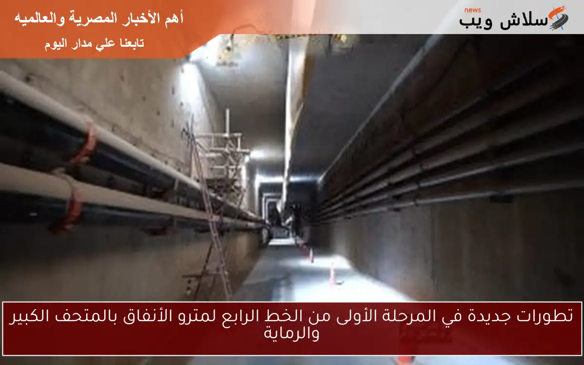 تطورات جديدة في المرحلة الأولى من الخط الرابع لمترو الأنفاق بالمتحف الكبير والرماية