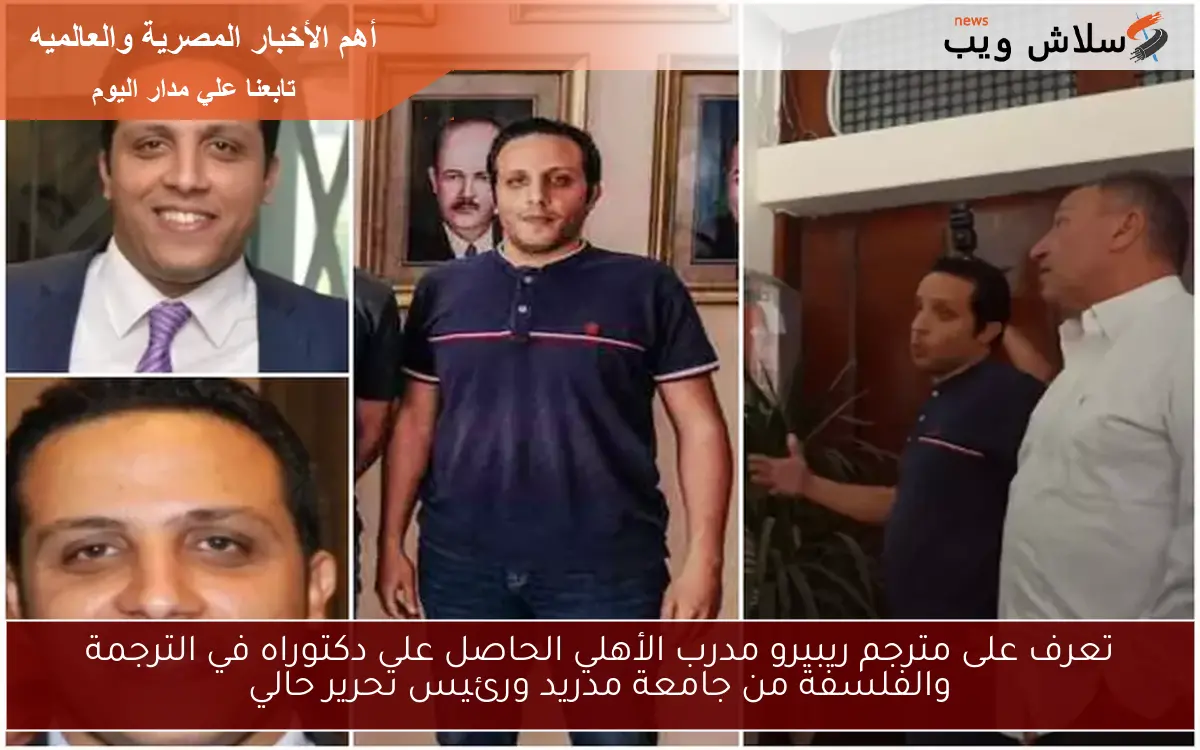 تعرف على مترجم ريبيرو مدرب الأهلي الحاصل على دكتوراه في الترجمة والفلسفة من جامعة مدريد ورئيس تحرير حالي