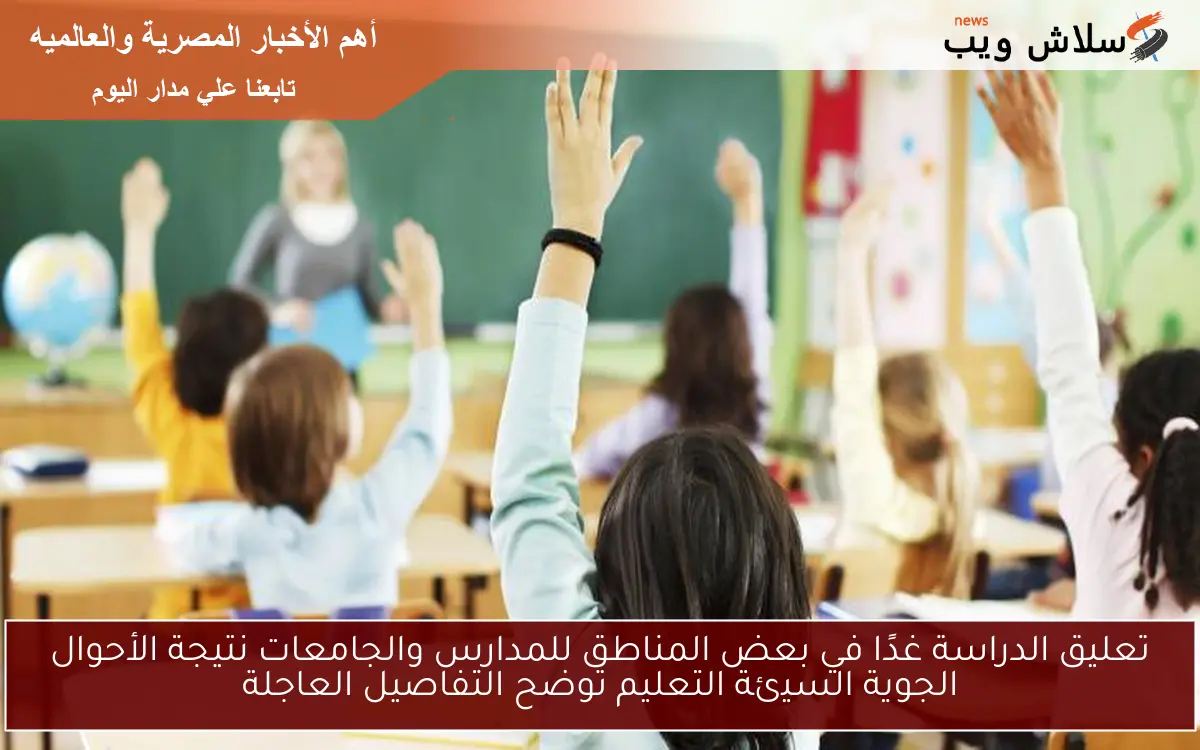 تعليق الدراسة غدًا في بعض المناطق للمدارس والجامعات نتيجة الأحوال الجوية السيئة التعليم توضح التفاصيل العاجلة