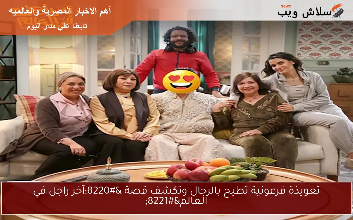 تعويذة فرعونية تطيح بالرجال وتكشف قصة “آخر راجل في العالم”