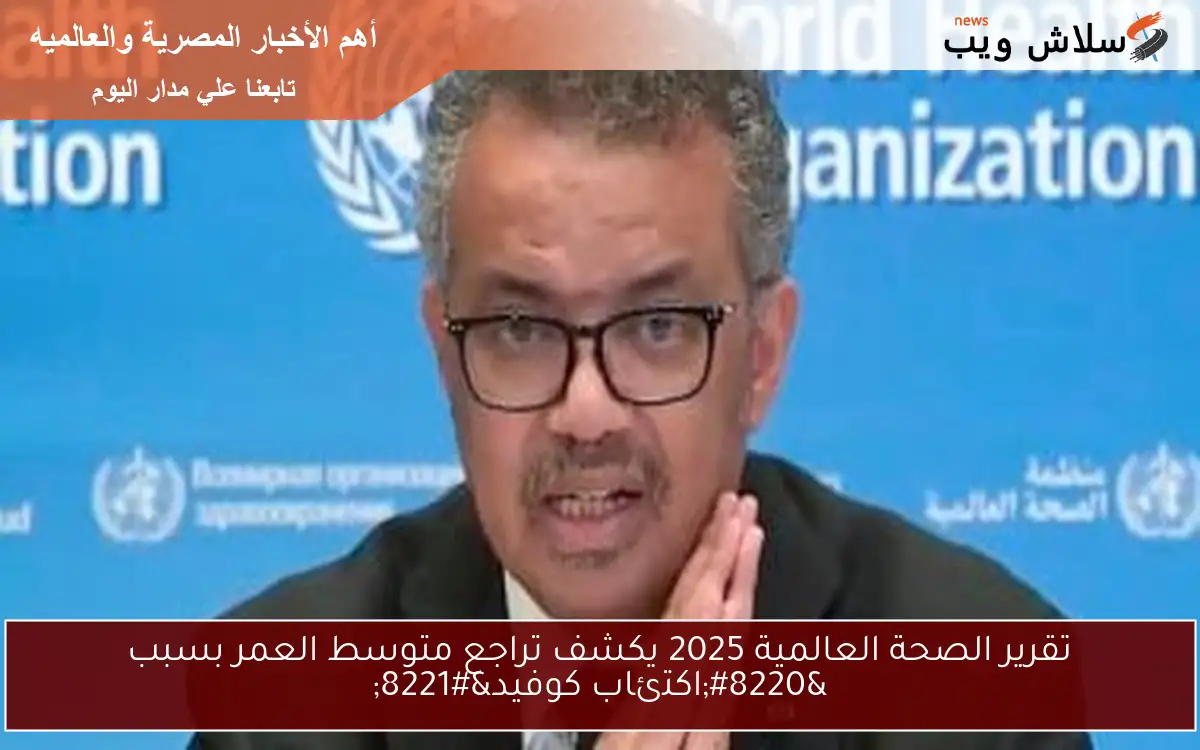 تقرير الصحة العالمية 2025 يكشف تراجع متوسط العمر بسبب “اكتئاب كوفيد”