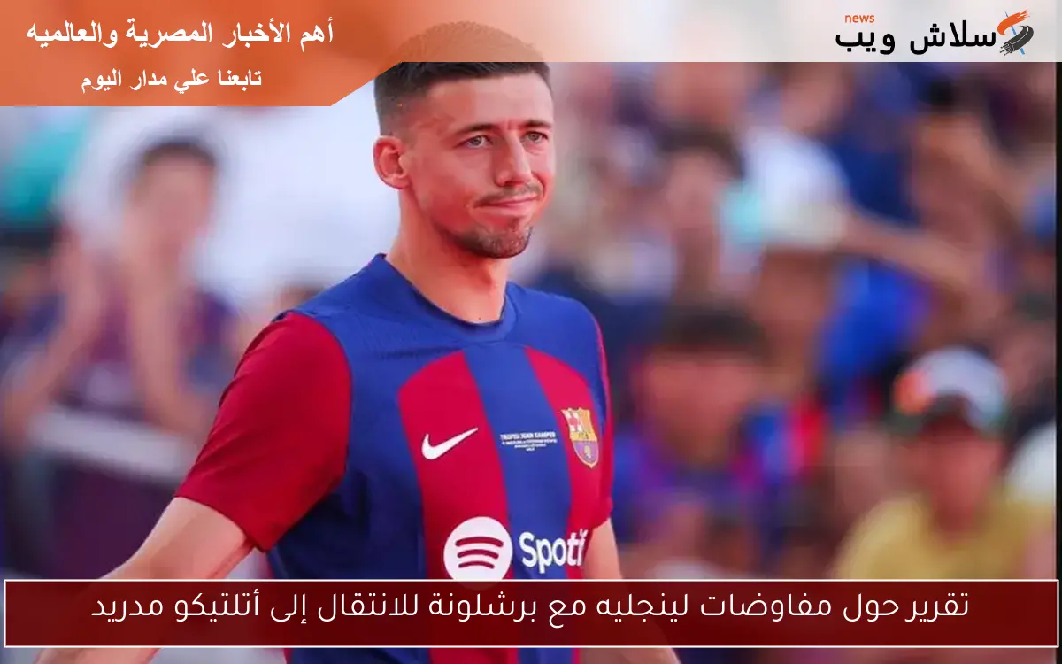 تقرير حول مفاوضات لينجليه مع برشلونة للانتقال إلى أتلتيكو مدريد