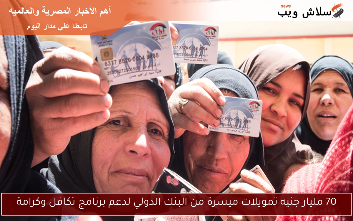 70 مليار جنيه تمويلات ميسرة من البنك الدولي لدعم برنامج تكافل وكرامة