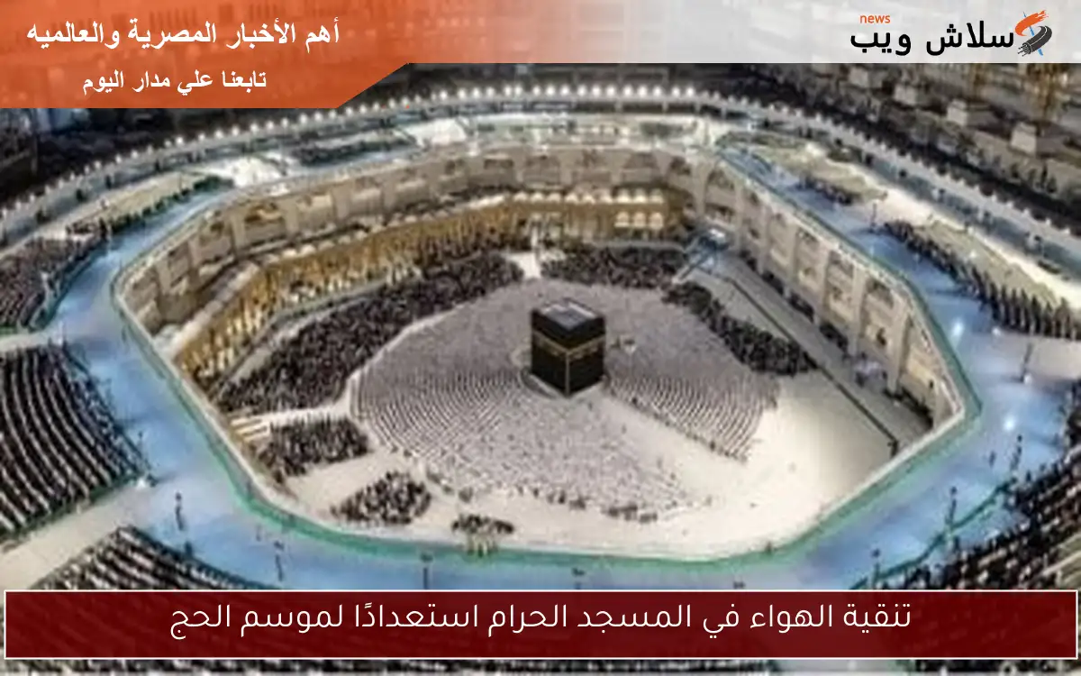 تنقية الهواء في المسجد الحرام استعدادًا لموسم الحج