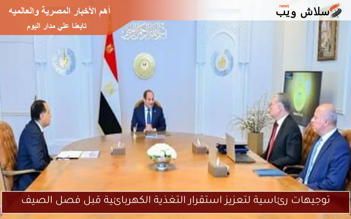 توجيهات رئاسية لتعزيز استقرار التغذية الكهربائية قبل فصل الصيف