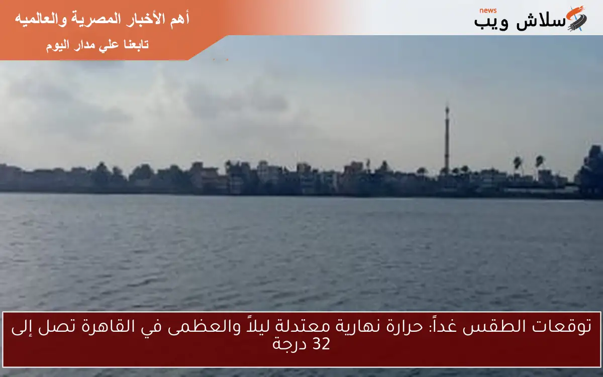 توقعات الطقس غداً: حرارة نهارية معتدلة ليلاً والعظمى في القاهرة تصل إلى 32 درجة