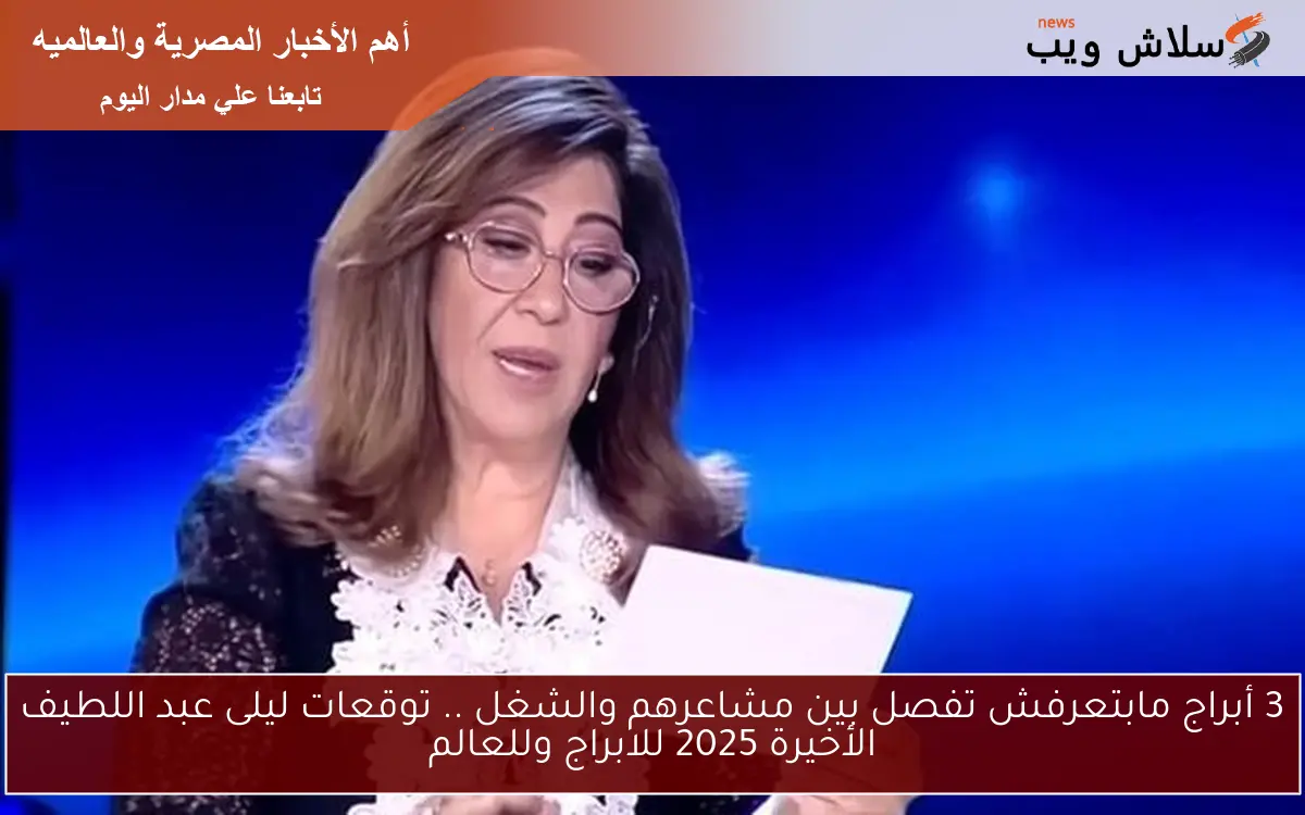 3 أبراج مابتعرفش تفصل بين مشاعرهم والشغل Leila .. توقعات ليلى عبد اللطيف الأخيرة 2025 للابراج وللعالم