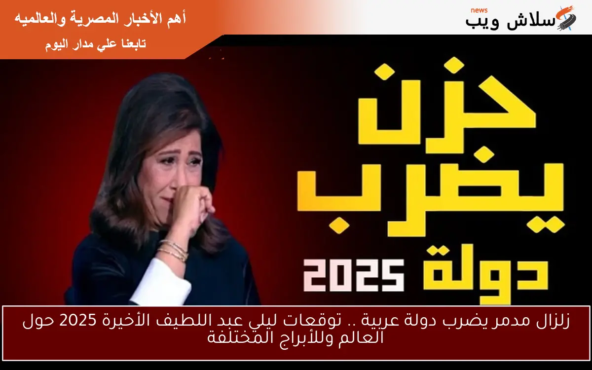 زلزال مدمر يضرب دولة عربية .. توقعات ليلي عبد اللطيف الأخيرة 2025 حول العالم وللأبراج المختلفة