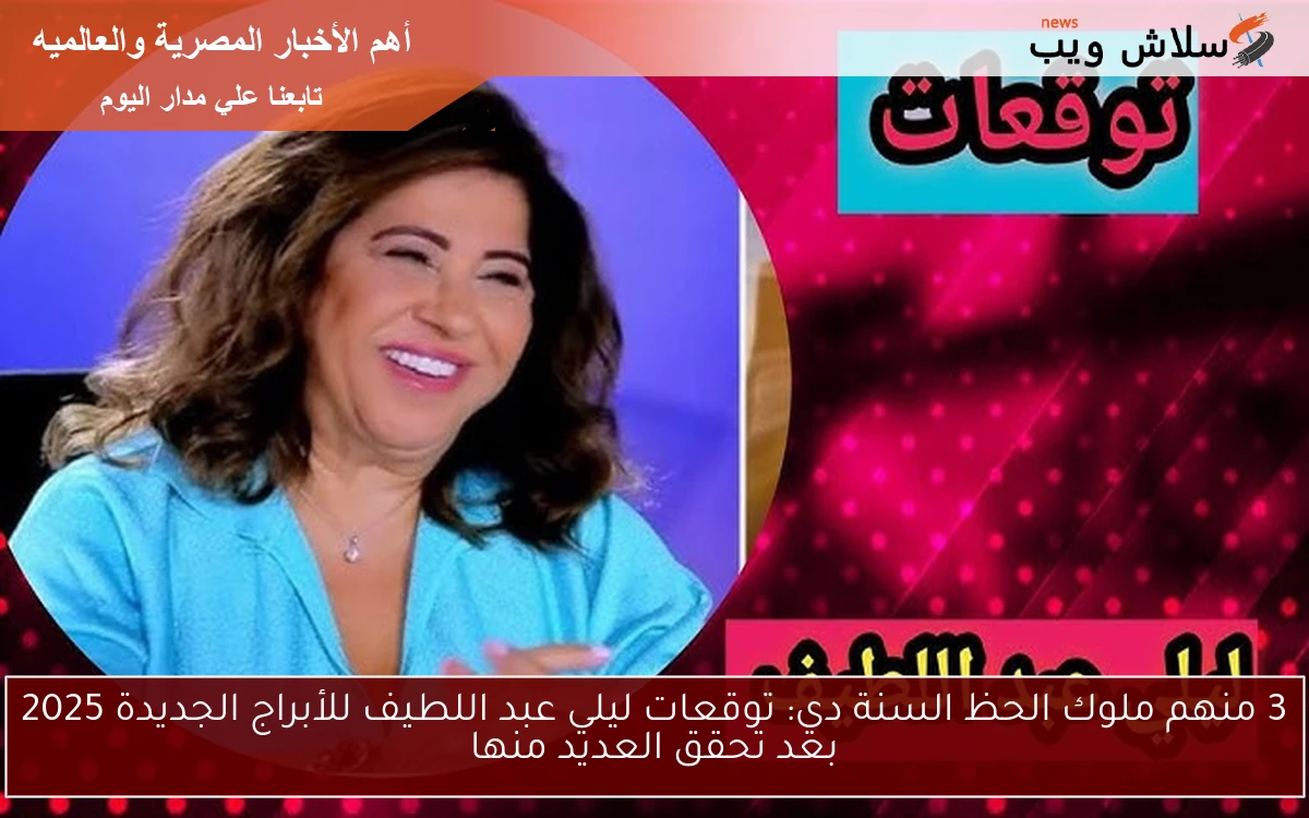 3 منهم ملوك الحظ السنة دي: توقعات ليلي عبد اللطيف للأبراج الجديدة 2025 بعد تحقق العديد منها