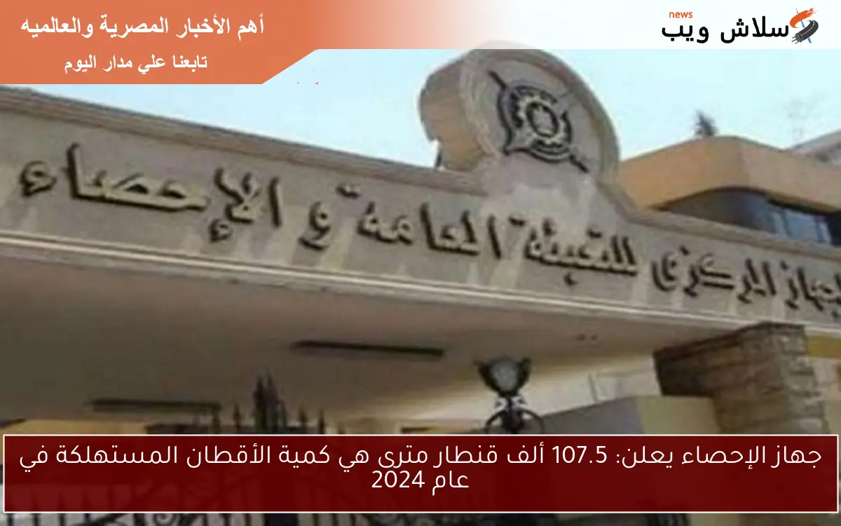 جهاز الإحصاء يعلن: 107.5 ألف قنطار مترى هي كمية الأقطان المستهلكة في عام 2024