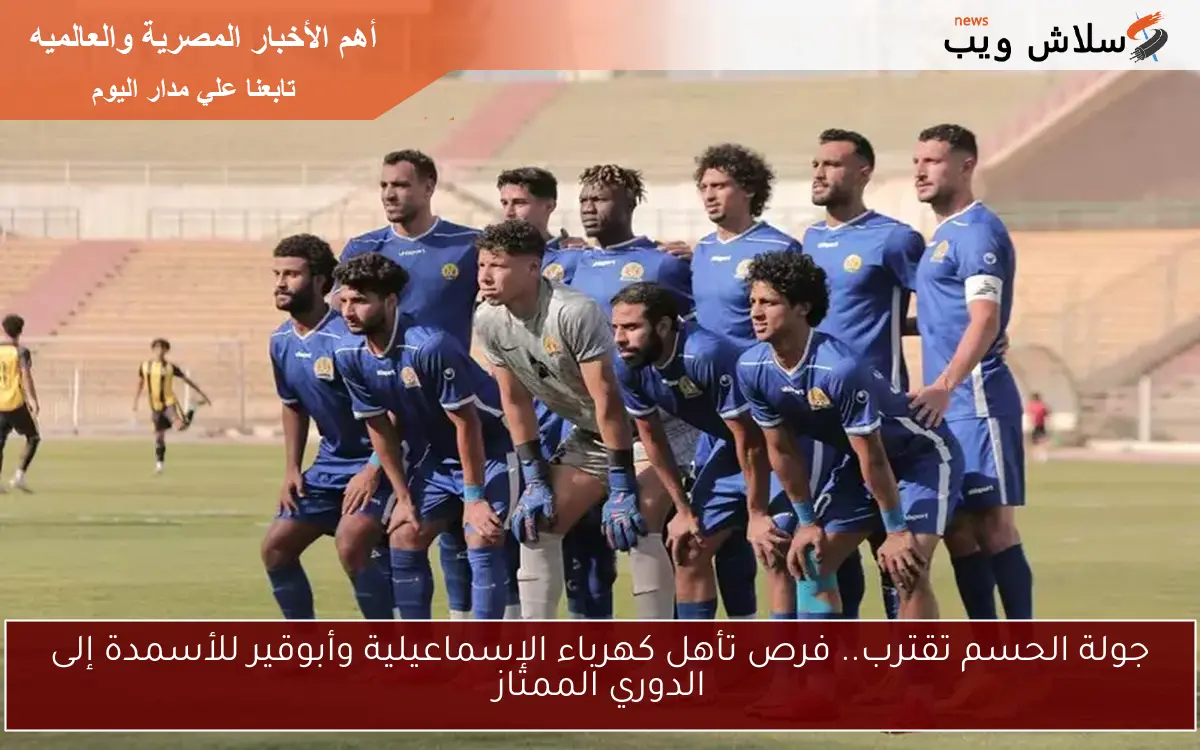 جولة الحسم تقترب.. فرص تأهل كهرباء الإسماعيلية وأبوقير للأسمدة إلى الدوري الممتاز