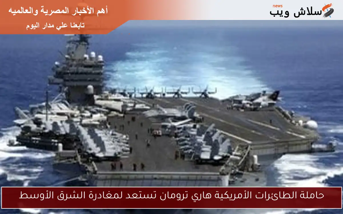 حاملة الطائرات الأمريكية هاري ترومان تستعد لمغادرة الشرق الأوسط