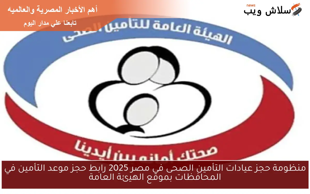 منظومة حجز عيادات التأمين الصحى في مصر 2025 رابط حجز موعد التأمين في المحافظات بموقع الهيئة العامة