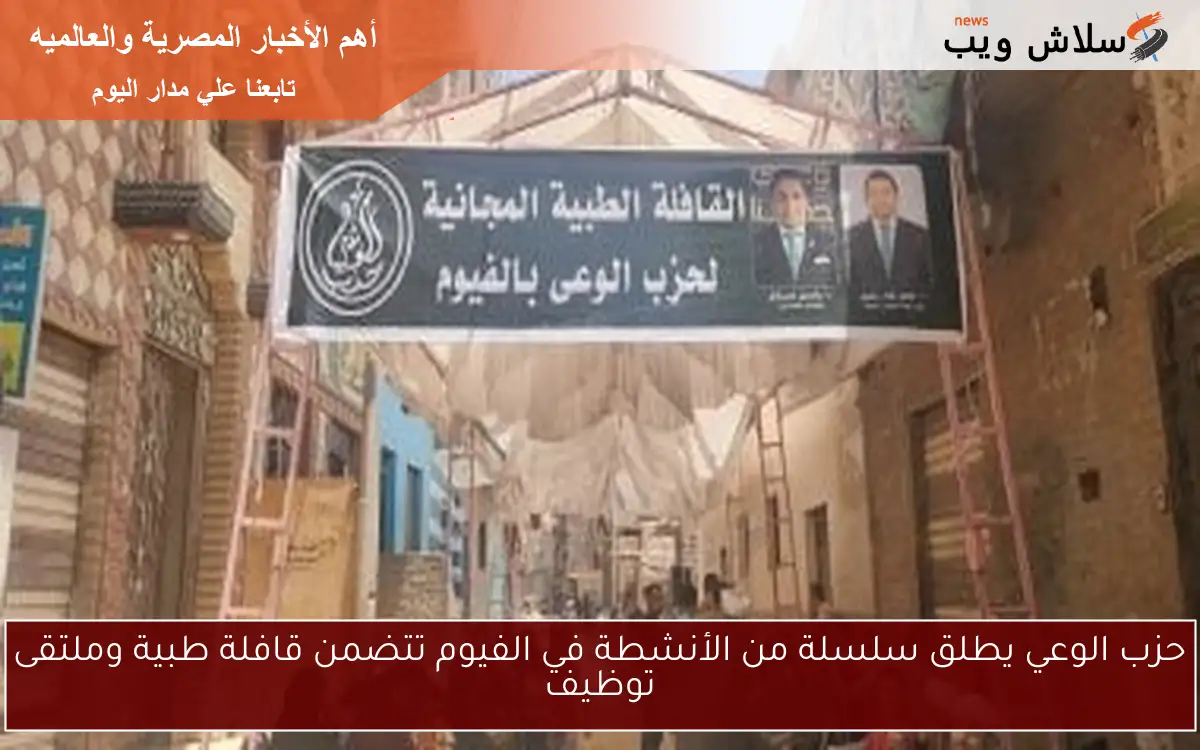 حزب الوعي يطلق سلسلة من الأنشطة في الفيوم تتضمن قافلة طبية وملتقى توظيف