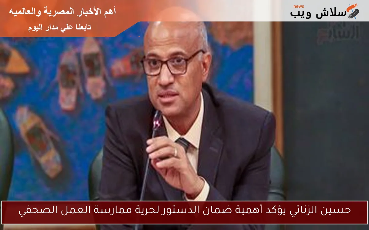 حسين الزناتي يؤكد أهمية ضمان الدستور لحرية ممارسة العمل الصحفي