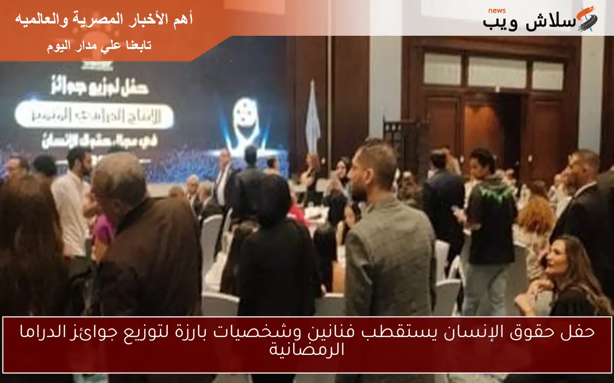 حفل حقوق الإنسان يستقطب فنانين وشخصيات بارزة لتوزيع جوائز الدراما الرمضانية