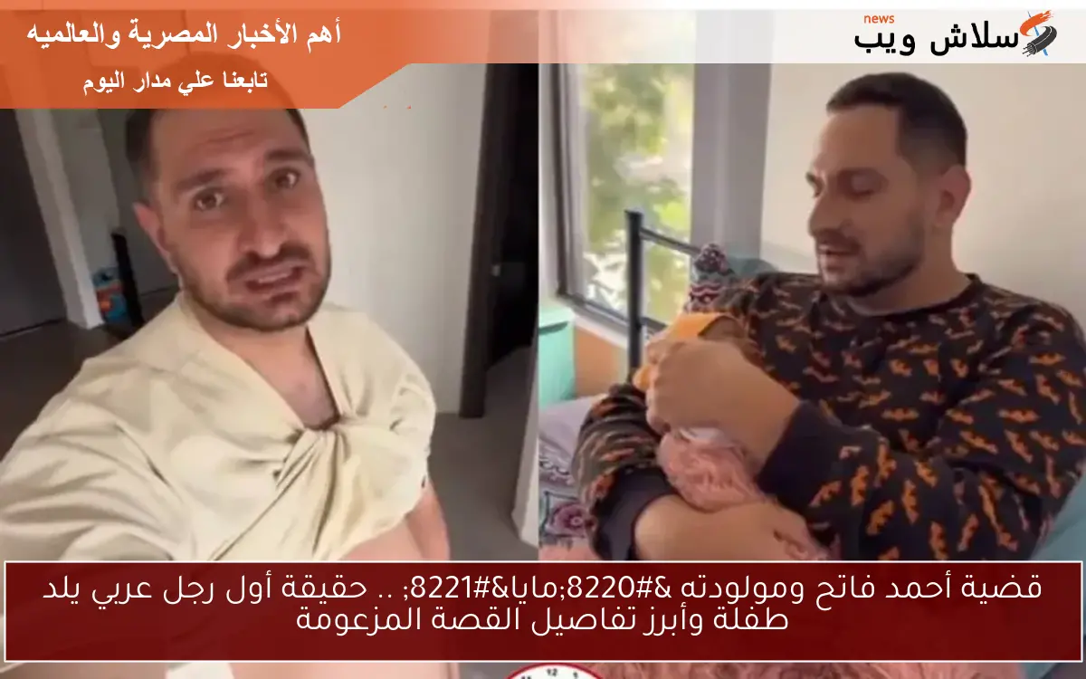 قضية أحمد فاتح ومولودته “مايا” .. حقيقة أول رجل عربي يلد طفلة وأبرز تفاصيل القصة المزعومة