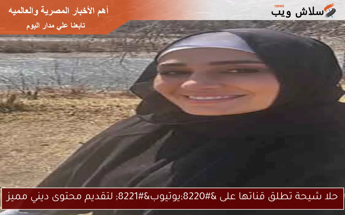 حلا شيحة تطلق قناتها على “يوتيوب” لتقديم محتوى ديني مميز