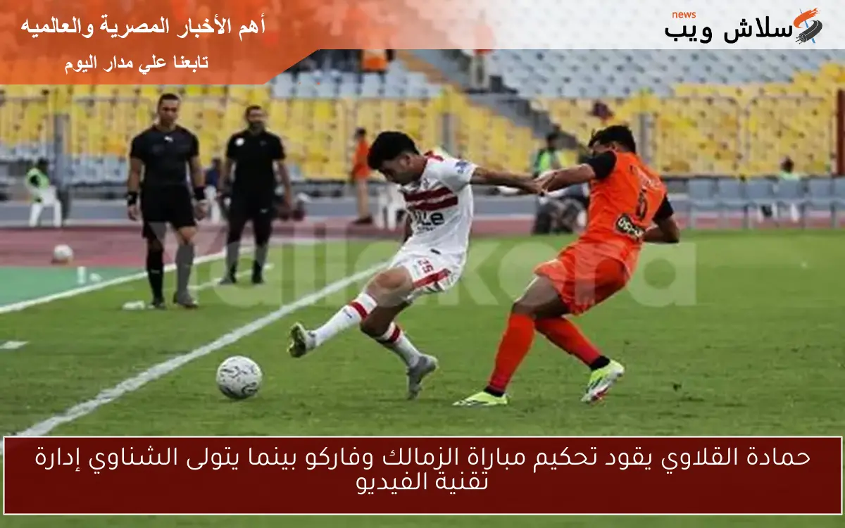 حمادة القلاوي يقود تحكيم مباراة الزمالك وفاركو بينما يتولى الشناوي إدارة تقنية الفيديو