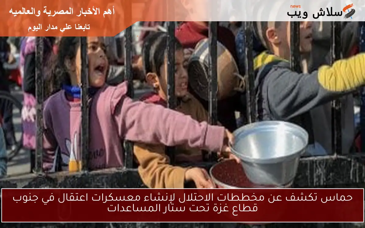 حماس تكشف عن مخططات الاحتلال لإنشاء معسكرات اعتقال في جنوب قطاع غزة تحت ستار المساعدات