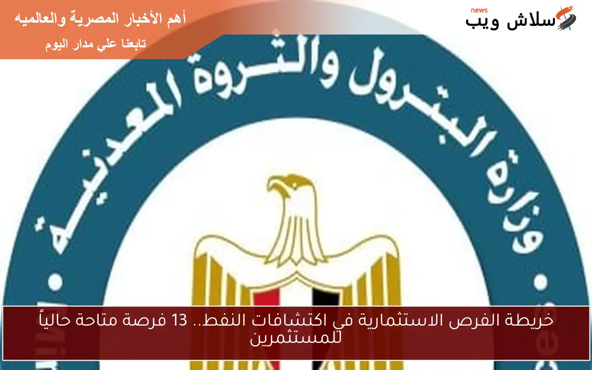 خريطة الفرص الاستثمارية في اكتشافات النفط.. 13 فرصة متاحة حالياً للمستثمرين