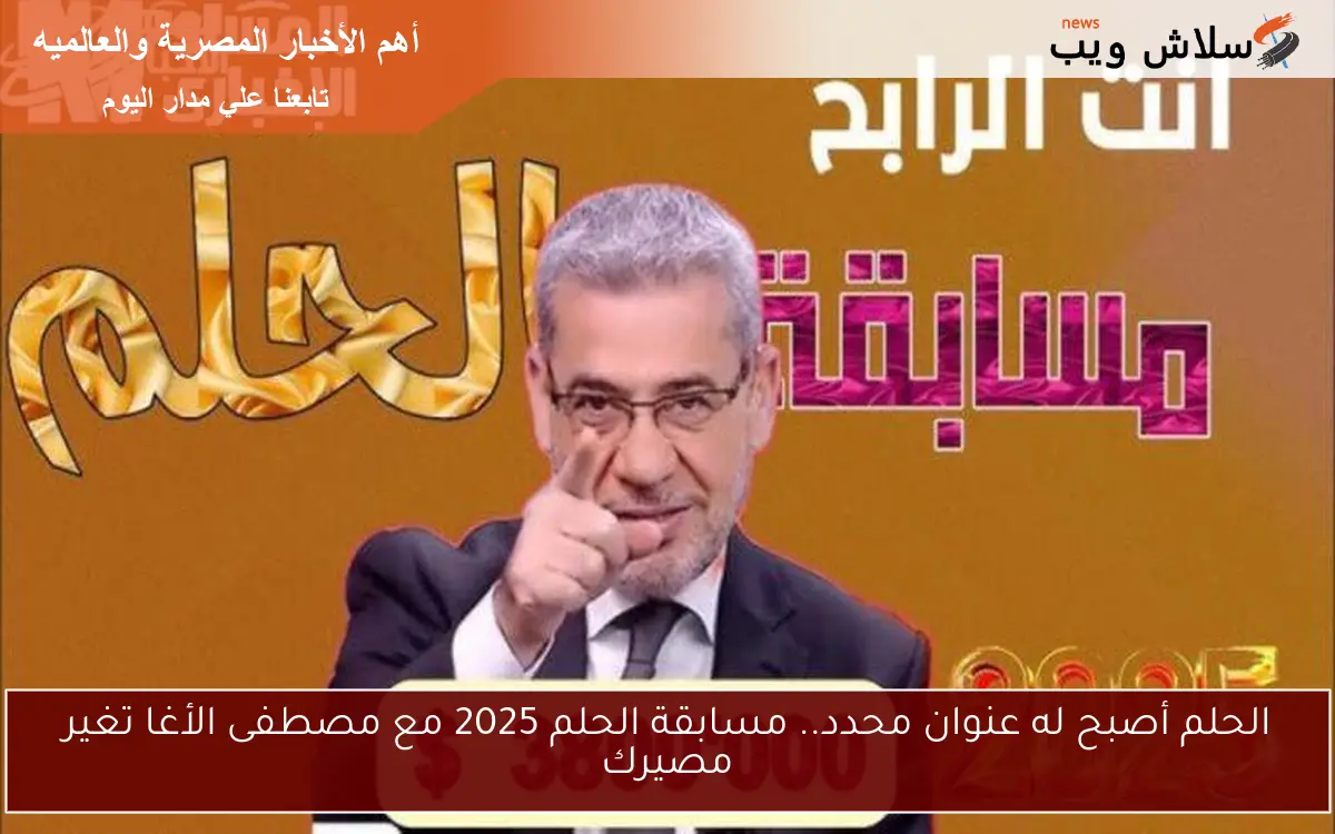 الحلم أصبح له عنوان محدد.. مسابقة الحلم 2025 مع مصطفى الأغا تغير مصيرك