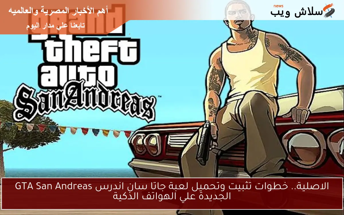 الاصلية.. خطوات تثبيت وتحميل لعبة جاتا سان اندرس GTA San Andreas الجديدة 2025 علي الهواتف الذكية