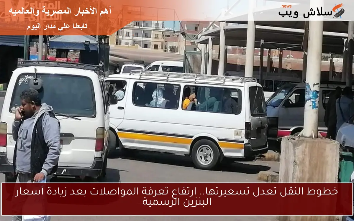 خطوط النقل تعدل تسعيرتها.. ارتفاع تعرفة المواصلات بعد زيادة أسعار البنزين الرسمية