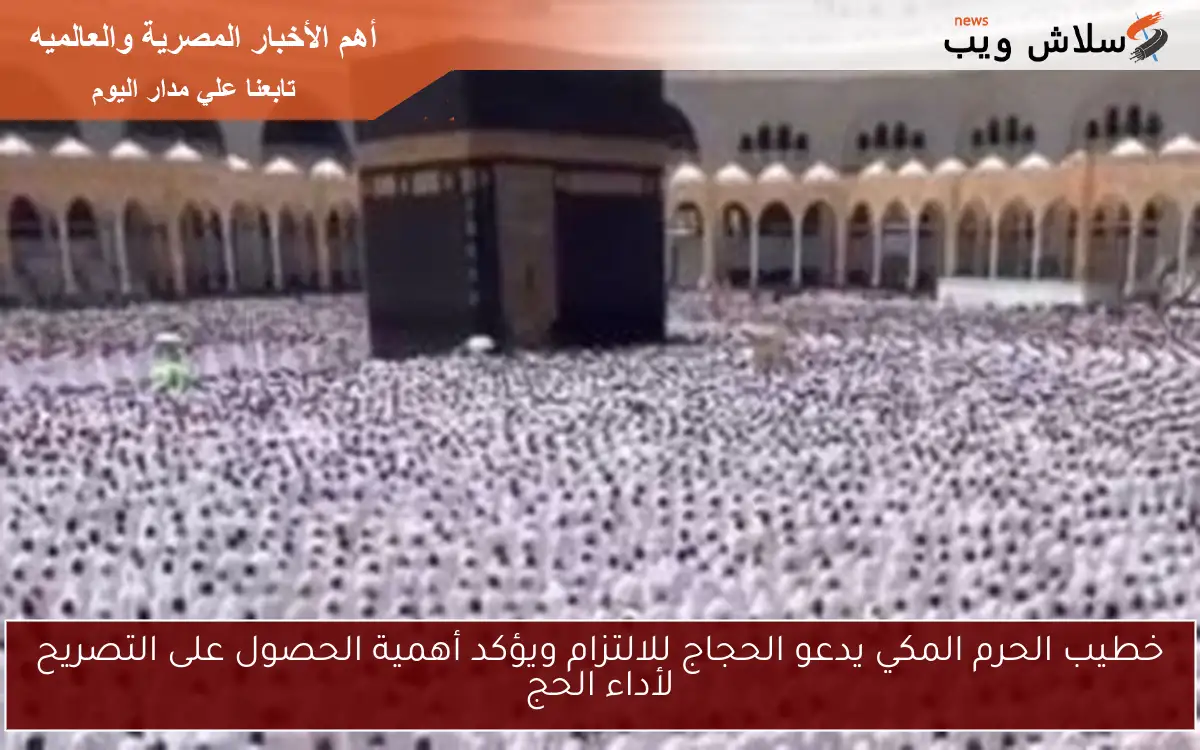خطيب الحرم المكي يدعو الحجاج للالتزام ويؤكد أهمية الحصول على التصريح لأداء الحج