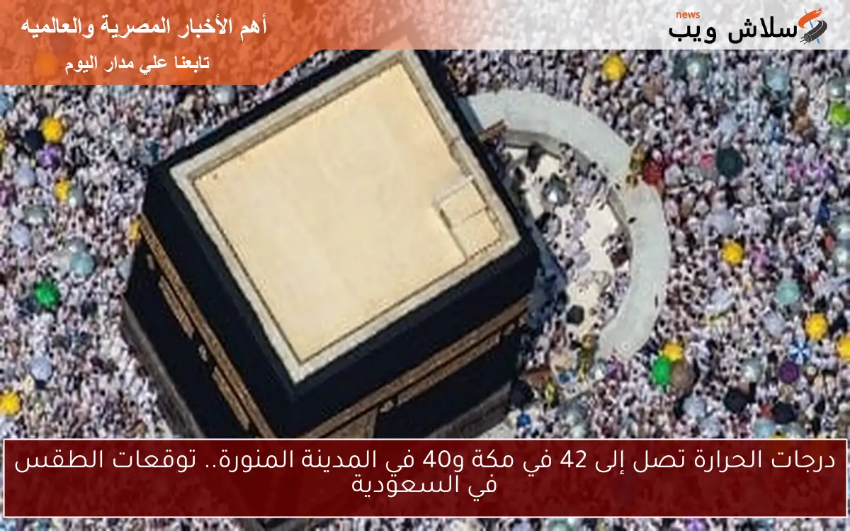 درجات الحرارة تصل إلى 42 في مكة و40 في المدينة المنورة.. توقعات الطقس في السعودية