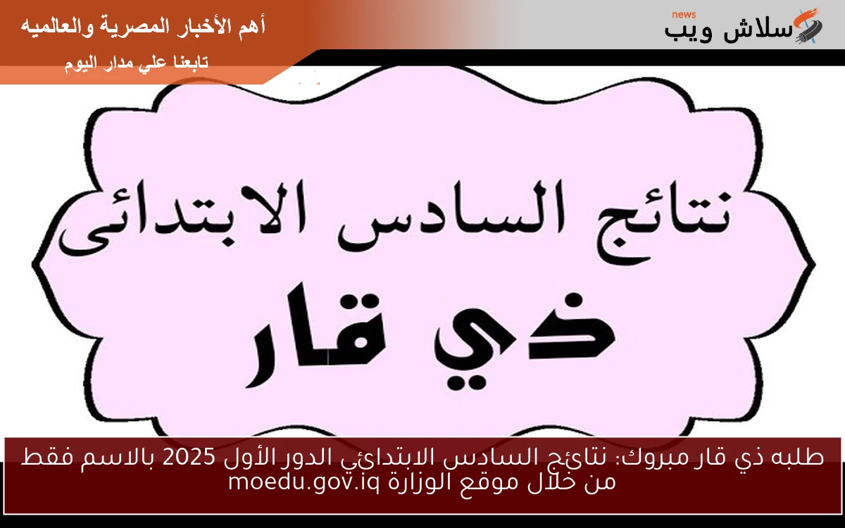 طلبه ذي قار مبروك النجاح: نتائج السادس الابتدائي الدور الأول 2025 بالاسم فقط من خلال الموقع الوزاري moedu.gov.iq