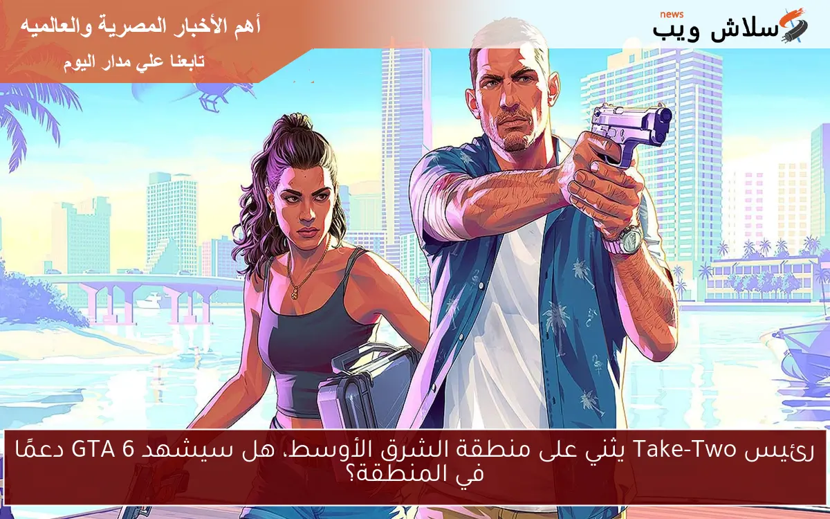 رئيس Take-Two يثني على منطقة الشرق الأوسط، هل سيشهد GTA 6 دعمًا في المنطقة؟