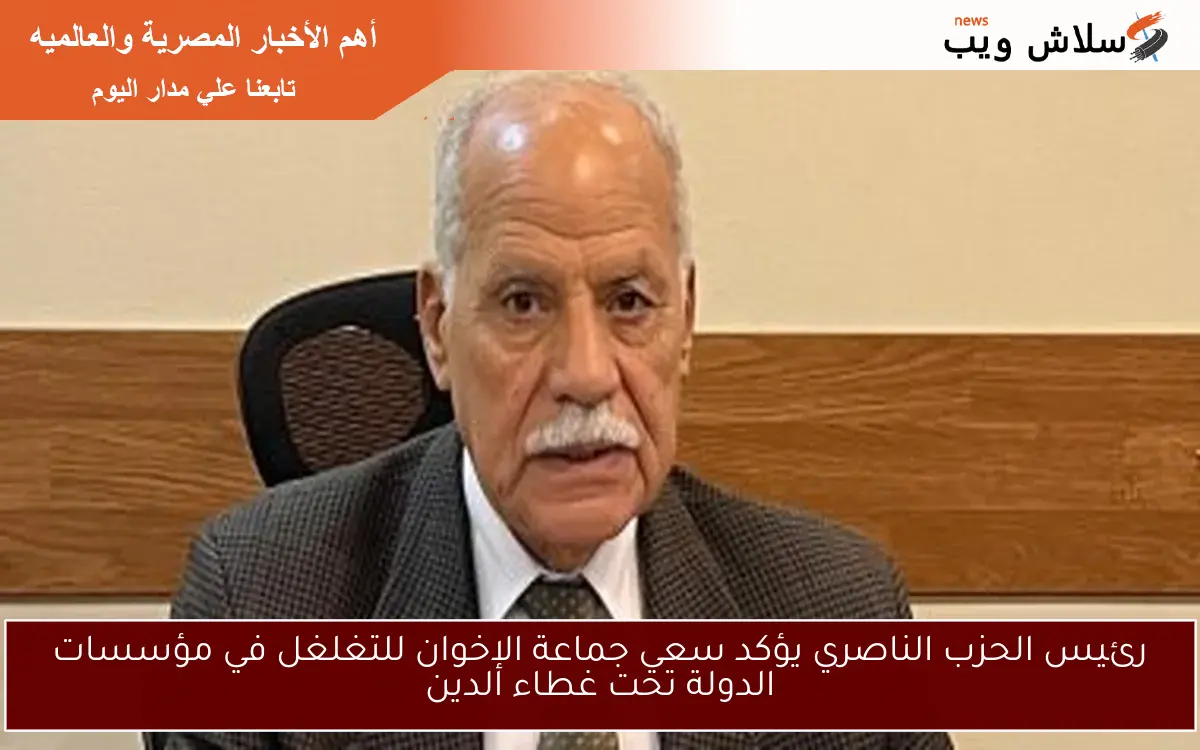 رئيس الحزب الناصري يؤكد سعي جماعة الإخوان للتغلغل في مؤسسات الدولة تحت غطاء الدين