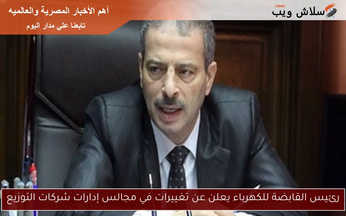 رئيس القابضة للكهرباء يعلن عن تغييرات في مجالس إدارات شركات التوزيع