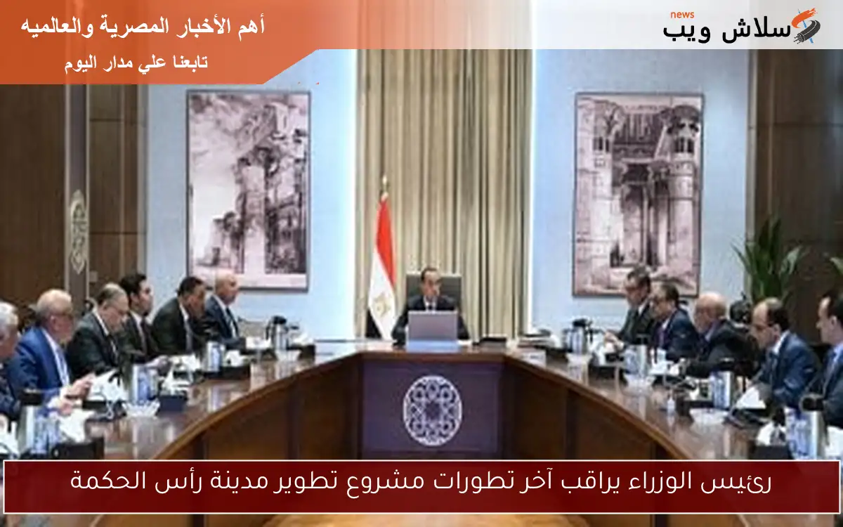 رئيس الوزراء يراقب آخر تطورات مشروع تطوير مدينة رأس الحكمة