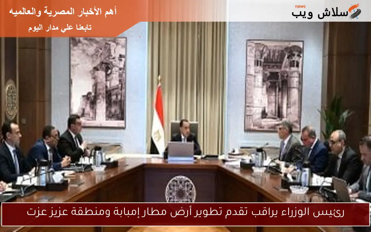 رئيس الوزراء يراقب تقدم تطوير أرض مطار إمبابة ومنطقة عزيز عزت