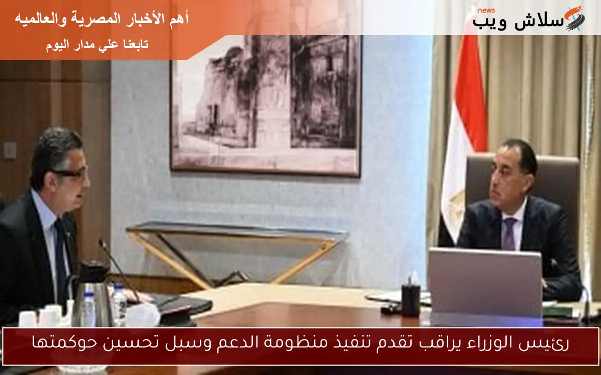 رئيس الوزراء يراقب تقدم تنفيذ منظومة الدعم وسبل تحسين حوكمتها