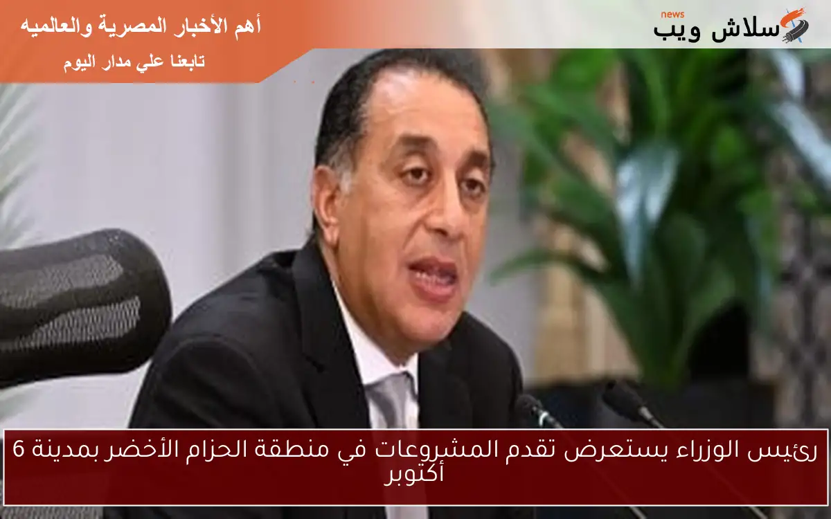 رئيس الوزراء يستعرض تقدم المشروعات في منطقة الحزام الأخضر بمدينة 6 أكتوبر