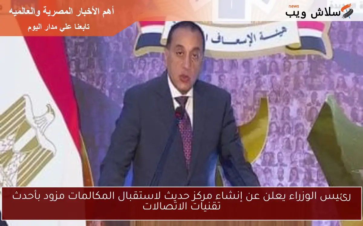 رئيس الوزراء يعلن عن إنشاء مركز حديث لاستقبال المكالمات مزود بأحدث تقنيات الاتصالات