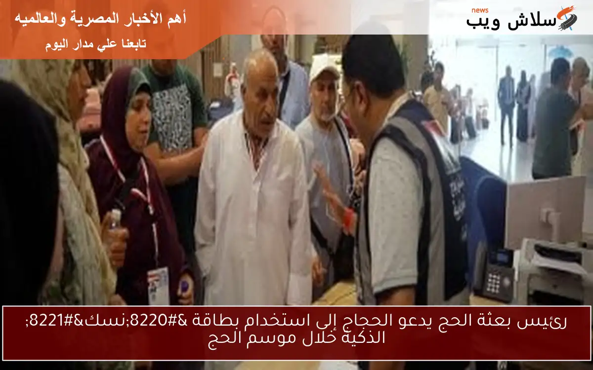 رئيس بعثة الحج يدعو الحجاج إلى استخدام بطاقة “نسك” الذكية خلال موسم الحج