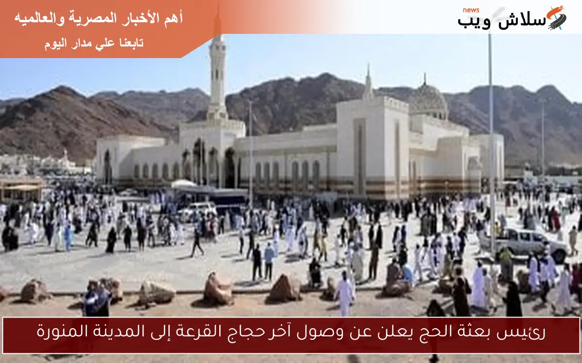 رئيس بعثة الحج يعلن عن وصول آخر حجاج القرعة إلى المدينة المنورة