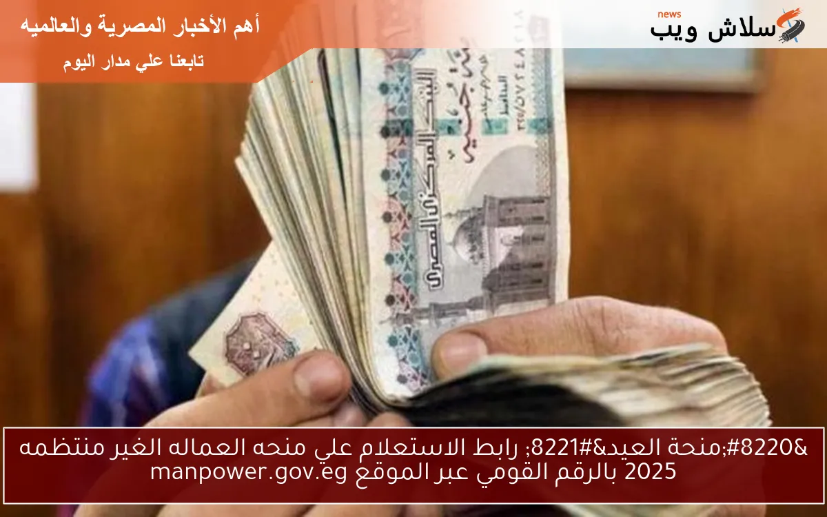 + 1500ج عيدية .. رابط الاستعلام علي منحه العماله الغير منتظمه 2025 بالرقم القومي عبر الموقع manpower.gov.eg