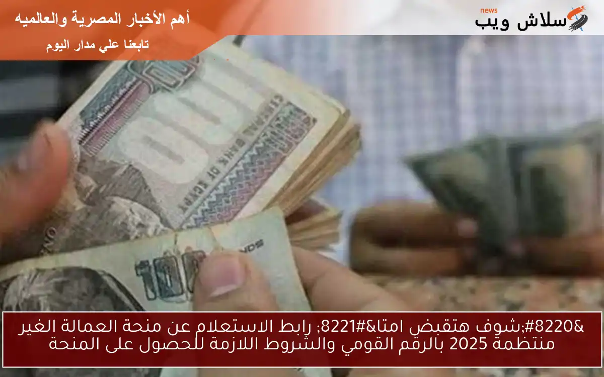 HERE”شوف هتقبض امتا” رابط الاستعلام عن منحة العمالة الغير منتظمة 2025 بالرقم القومي والشروط اللازمة للحصول على المنحة