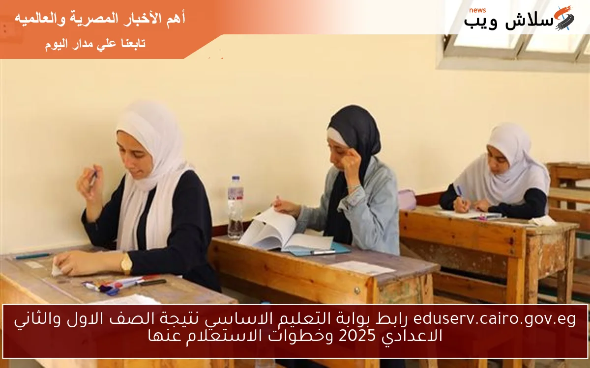 eduserv.cairo.gov.eg رابط بوابة التعليم الاساسي نتيجة الصف الاول والثاني الاعدادي 2025 وخطوات الاستعلام عنها