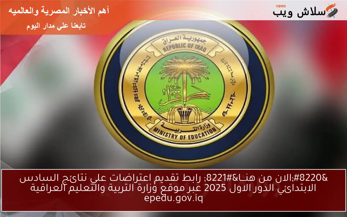 “الان من هنـــا” رابط تقديم اعتراضات علي نتائج السادس الابتدائي الدور الاول 2025 عبر موقع وزارة التربية والتعليم العراقية epedu.gov.iq