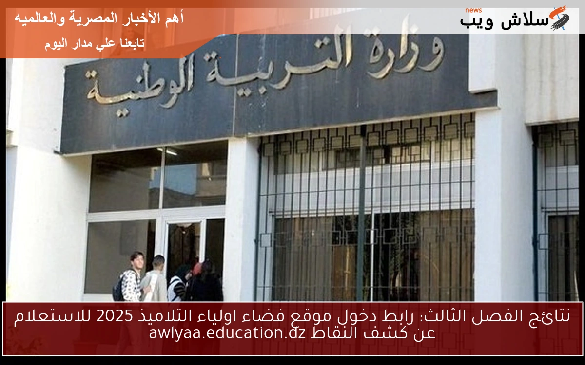 نتائج الفصل الثالث: رابط دخول موقع فضاء اولياء التلاميذ 2025 للاستعلام عن كشف النقاط awlyaa.education.dz