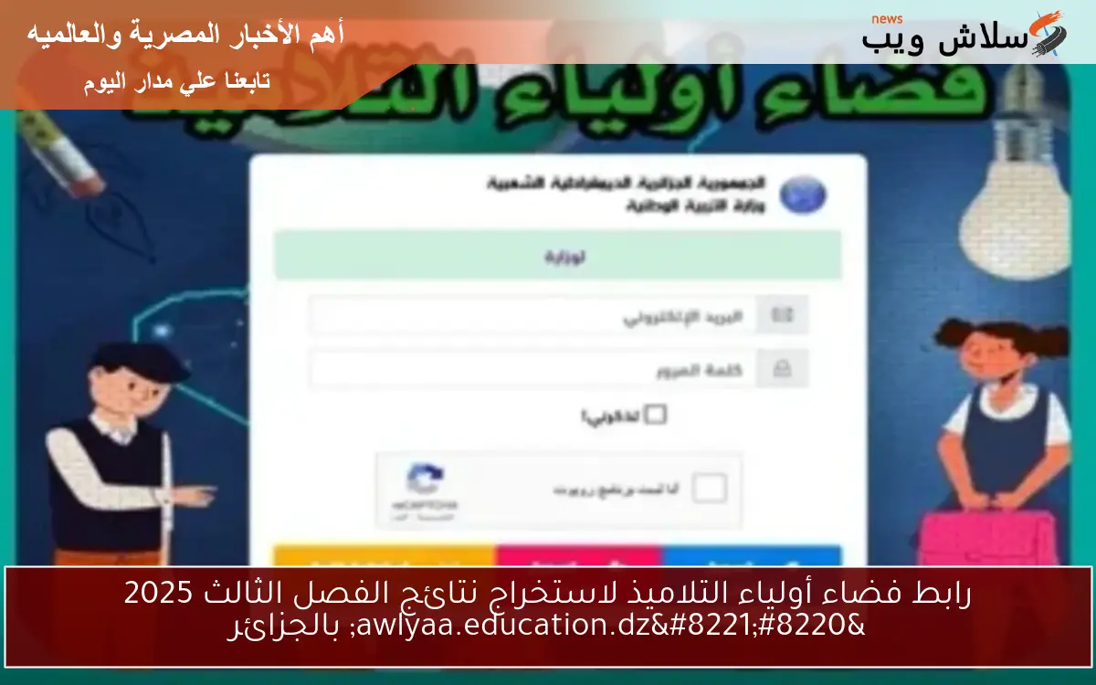 رابط فضاء أولياء التلاميذ لاستخراج نتائج الفصل الثالث 2025 “awlyaa.education.dz” بالجزائر